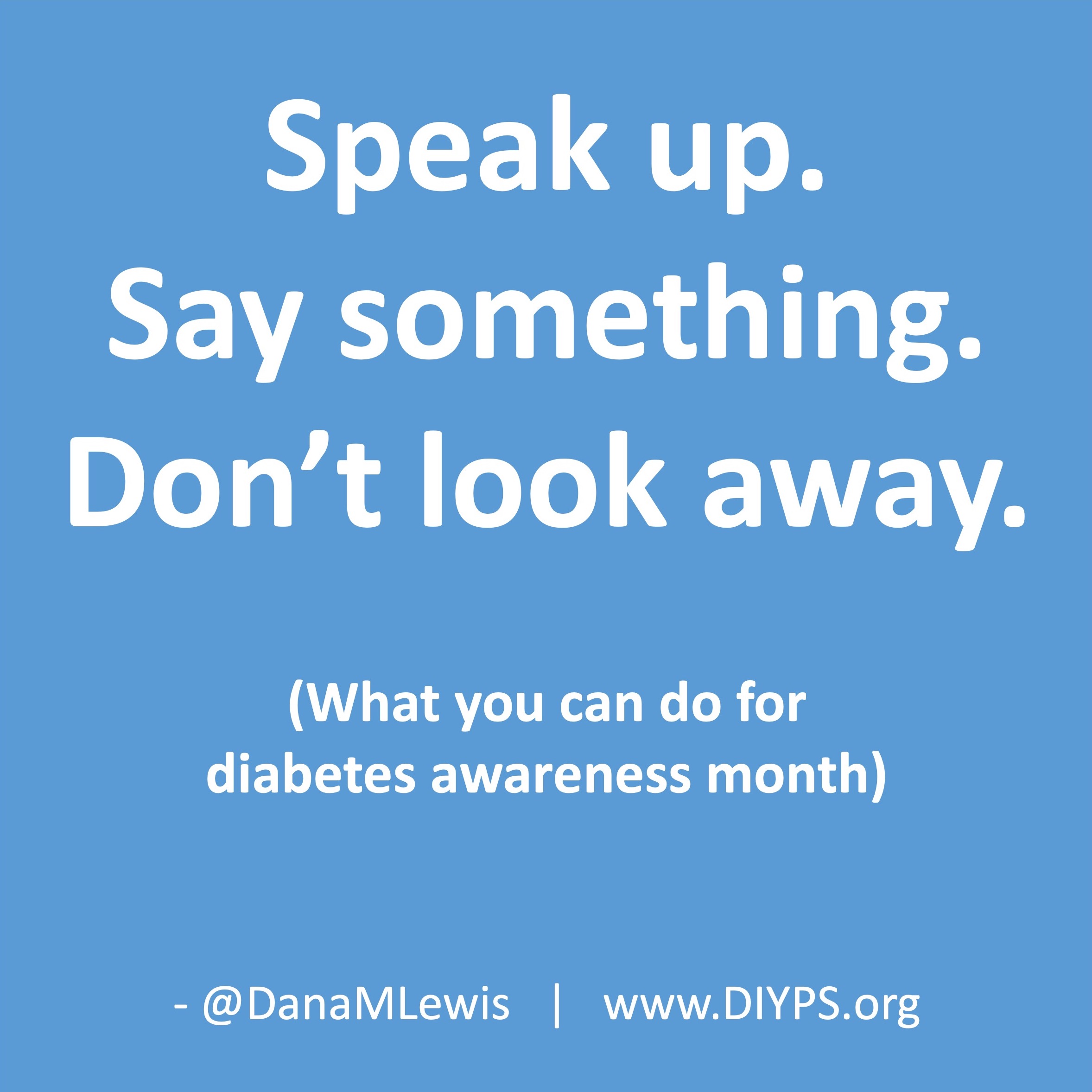 Speak up. Say something. Don't look away. These are things you can do for diabetes awareness month.