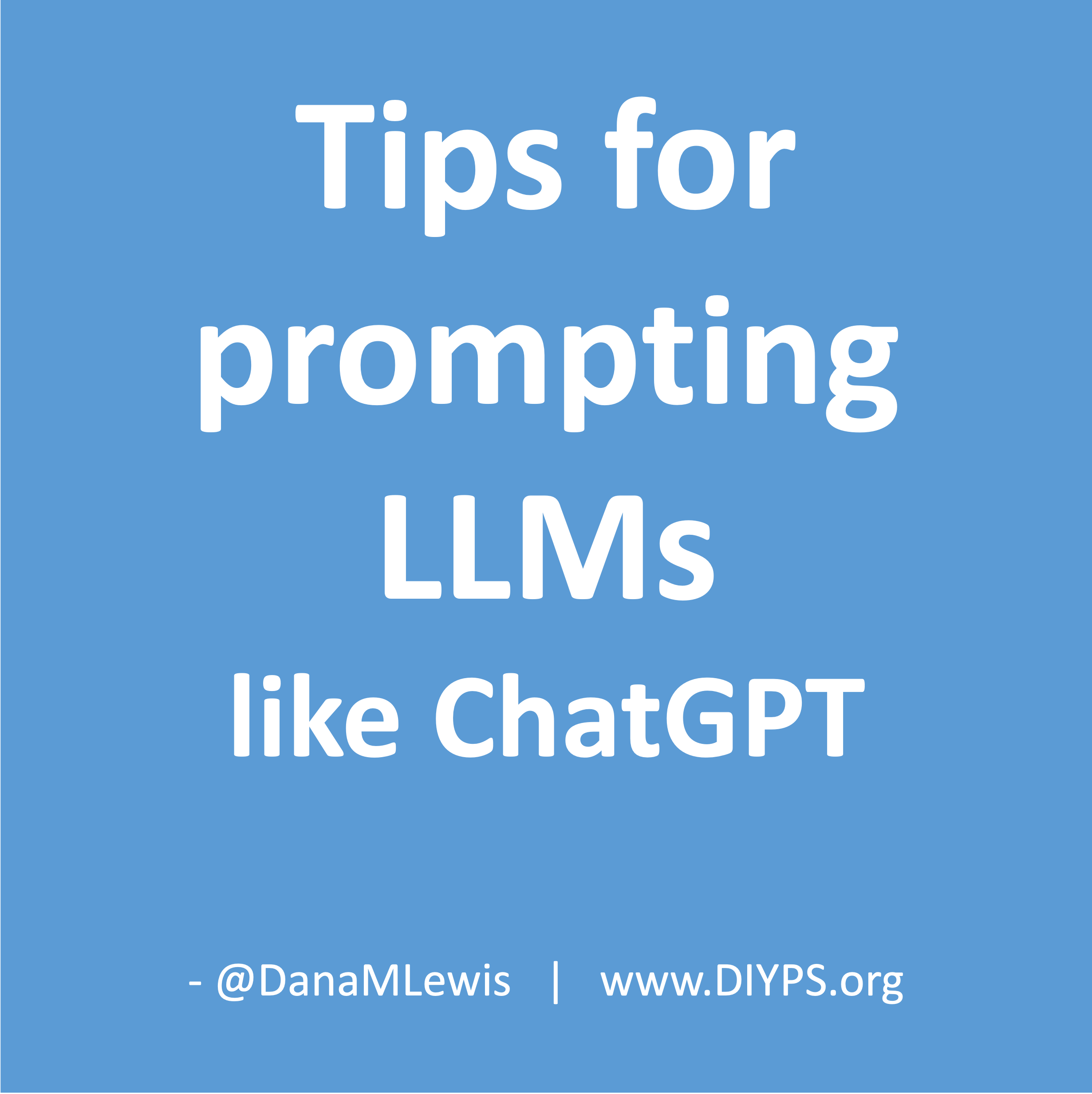 Tips for prompting LLMs like ChatGPT, written by Dana M. Lewis and available from DIYPS.org