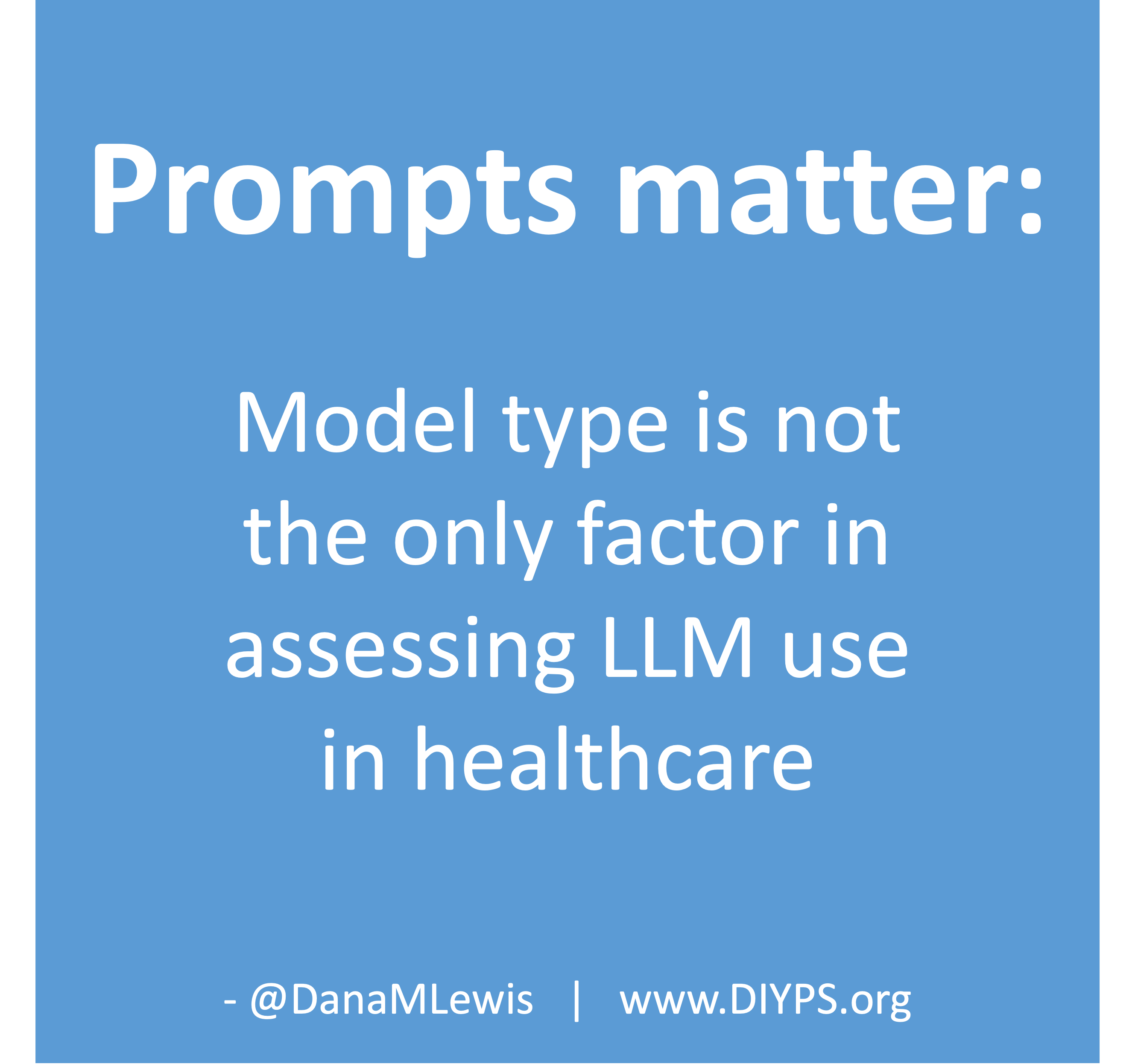 Prompts matter, so consider model type as well as the prompt as a factor in assessing LLMs in healthcare. Blog by Dana M. Lewis