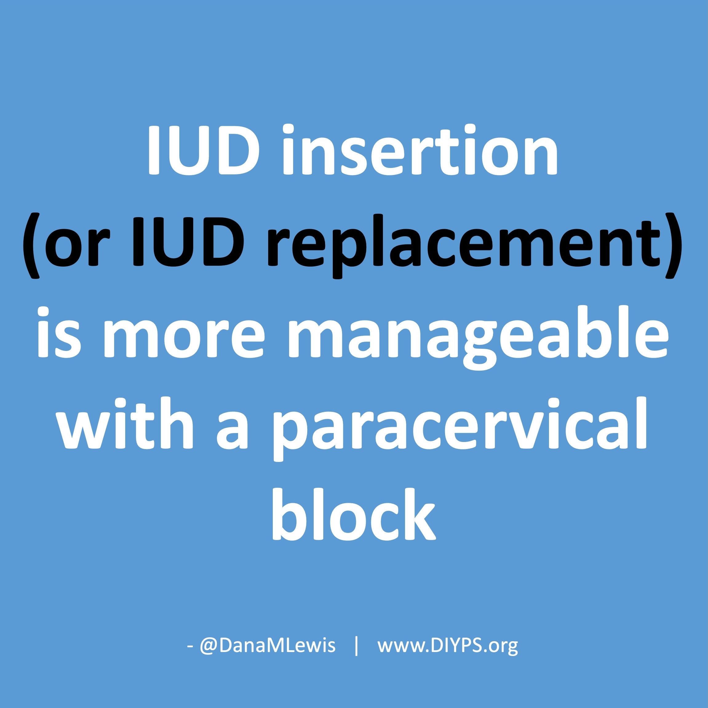 IUD insertion (or IUD replacement) is more manageable with a paracervical block, a blog post from Dana M. Lewis on DIYPS.org
